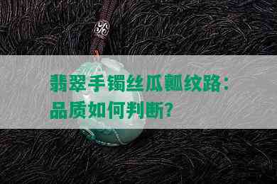 翡翠手镯丝瓜瓤纹路：品质如何判断？