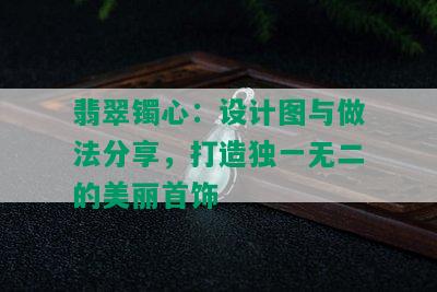 翡翠镯心：设计图与做法分享，打造独一无二的美丽首饰