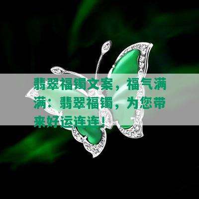 翡翠福镯文案，福气满满：翡翠福镯，为您带来好运连连！