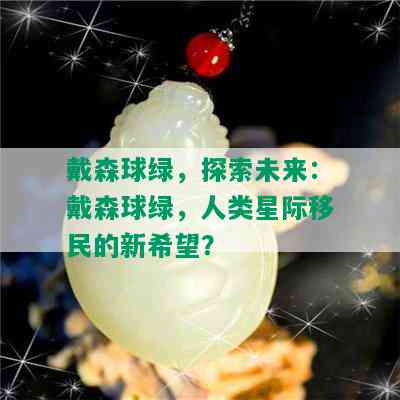 戴森球绿，探索未来：戴森球绿，人类星际移民的新希望？