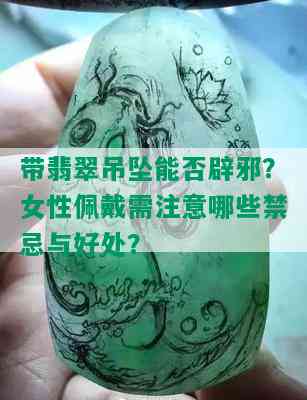 带翡翠吊坠能否辟邪？女性佩戴需注意哪些禁忌与好处？