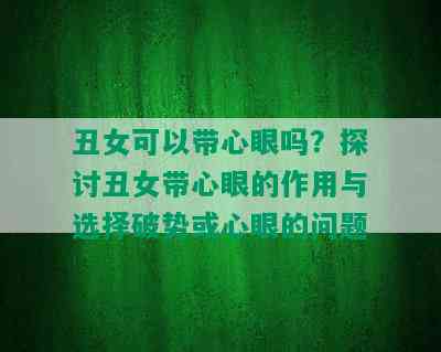 丑女可以带心眼吗？探讨丑女带心眼的作用与选择破势或心眼的问题