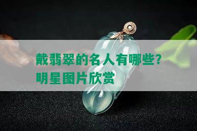 戴翡翠的名人有哪些？明星图片欣赏