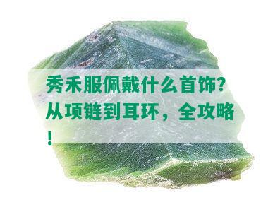 秀禾服佩戴什么首饰？从项链到耳环，全攻略！