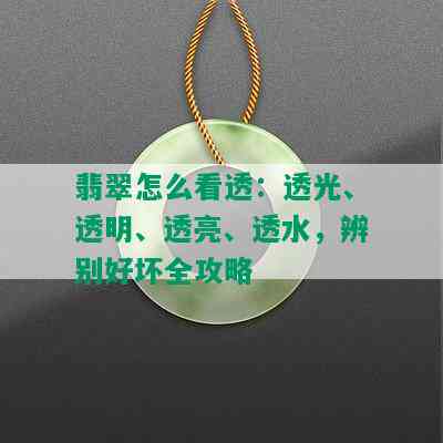 翡翠怎么看透：透光、透明、透亮、透水，辨别好坏全攻略