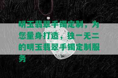 明玉翡翠手镯定制，为您量身打造，独一无二的明玉翡翠手镯定制服务