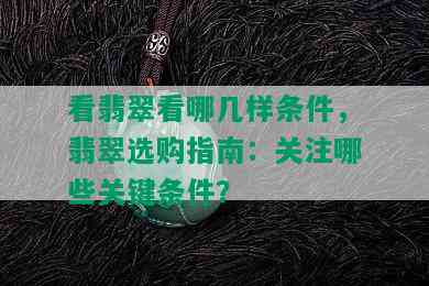 看翡翠看哪几样条件，翡翠选购指南：关注哪些关键条件？