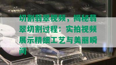 切割翡翠视频，揭秘翡翠切割过程：实拍视频展示精细工艺与美丽瞬间