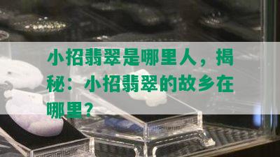 小招翡翠是哪里人，揭秘：小招翡翠的故乡在哪里？