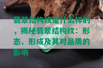 翡翠结构纹是什么样的，揭秘翡翠结构纹：形态、形成及其对品质的影响