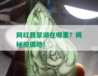 网红翡翠湖在哪里？揭秘拍摄地！