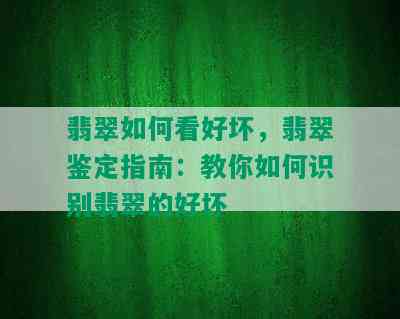 翡翠如何看好坏，翡翠鉴定指南：教你如何识别翡翠的好坏