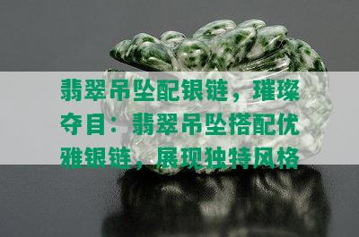 翡翠吊坠配银链，璀璨夺目：翡翠吊坠搭配优雅银链，展现独特风格