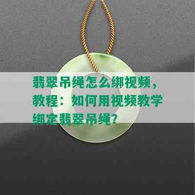 翡翠吊绳怎么绑视频，教程：如何用视频教学绑定翡翠吊绳？