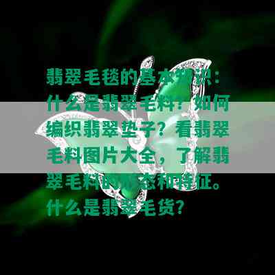 翡翠毛毯的基本知识：什么是翡翠毛料？如何编织翡翠垫子？看翡翠毛料图片大全，了解翡翠毛料的形态和特征。什么是翡翠毛货？