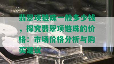 翡翠项链珠一般多少钱，探究翡翠项链珠的价格：市场价格分析与购买建议