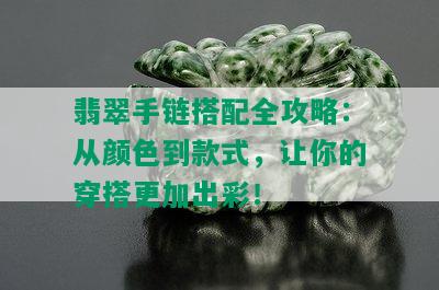 翡翠手链搭配全攻略：从颜色到款式，让你的穿搭更加出彩！