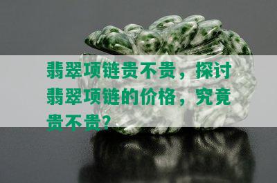 翡翠项链贵不贵，探讨翡翠项链的价格，究竟贵不贵？