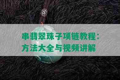 串翡翠珠子项链教程：方法大全与视频讲解