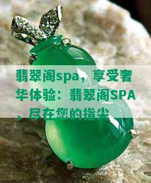 翡翠阁spa，享受奢华体验：翡翠阁SPA，尽在您的指尖