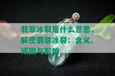 翡翠冰裂是什么意思，解密翡翠冰裂：含义、成因与影响