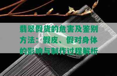 翡翠假货的危害及鉴别方法：假皮、假对身体的影响与制作过程解析