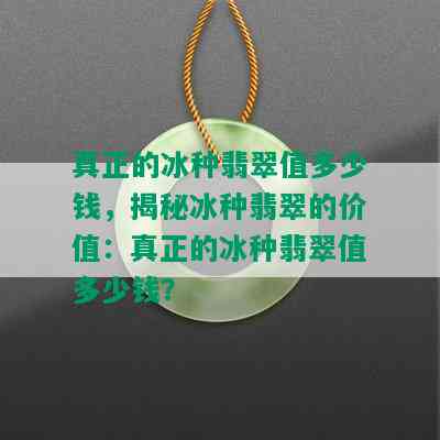 真正的冰种翡翠值多少钱，揭秘冰种翡翠的价值：真正的冰种翡翠值多少钱？