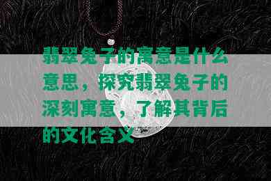 翡翠兔子的寓意是什么意思，探究翡翠兔子的深刻寓意，了解其背后的文化含义