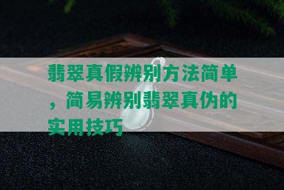 翡翠真假辨别方法简单，简易辨别翡翠真伪的实用技巧