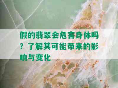 假的翡翠会危害身体吗？了解其可能带来的影响与变化