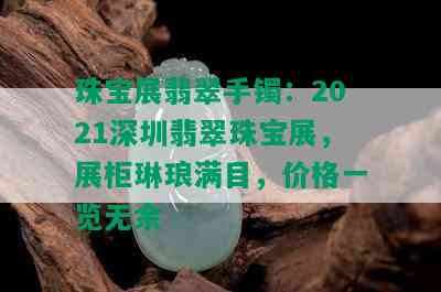 珠宝展翡翠手镯：2021深圳翡翠珠宝展，展柜琳琅满目，价格一览无余