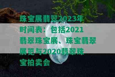 珠宝展翡翠2023年时间表：包括2021翡翠珠宝展、珠宝翡翠展览与2020翡翠珠宝拍卖会