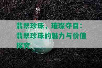 翡翠珍珠，璀璨夺目：翡翠珍珠的魅力与价值探究