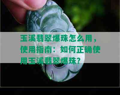 玉溪翡翠爆珠怎么用，使用指南：如何正确使用玉溪翡翠爆珠？