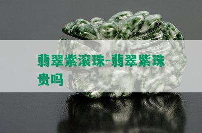 翡翠紫滚珠-翡翠紫珠贵吗