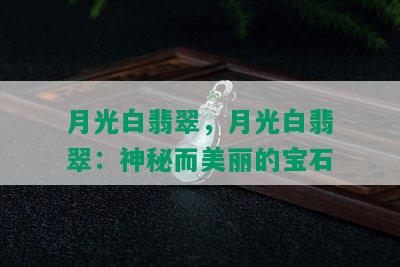 月光白翡翠，月光白翡翠：神秘而美丽的宝石