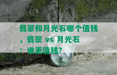 翡翠和月光石哪个值钱，翡翠 vs 月光石：谁更值钱？