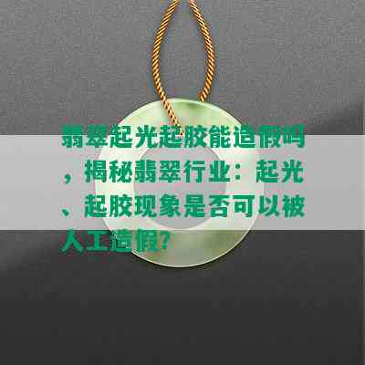 翡翠起光起胶能造假吗，揭秘翡翠行业：起光、起胶现象是否可以被人工造假？