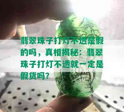 翡翠珠子打灯不透是假的吗，真相揭秘：翡翠珠子打灯不透就一定是假货吗？