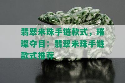 翡翠米珠手链款式，璀璨夺目：翡翠米珠手链款式推荐