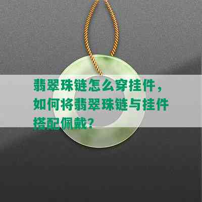 翡翠珠链怎么穿挂件，如何将翡翠珠链与挂件搭配佩戴？