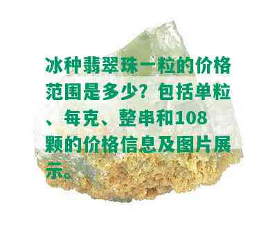 冰种翡翠珠一粒的价格范围是多少？包括单粒、每克、整串和108颗的价格信息及图片展示。