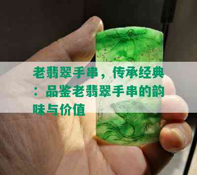 老翡翠手串，传承经典：品鉴老翡翠手串的韵味与价值