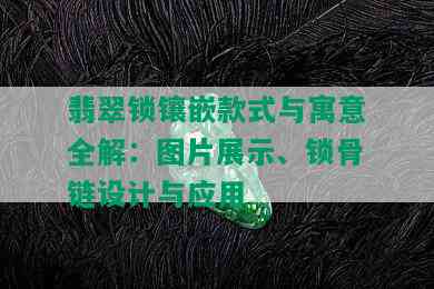 翡翠锁镶嵌款式与寓意全解：图片展示、锁骨链设计与应用