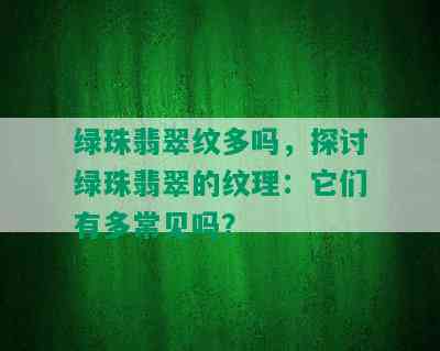 绿珠翡翠纹多吗，探讨绿珠翡翠的纹理：它们有多常见吗？