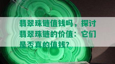 翡翠珠链值钱吗，探讨翡翠珠链的价值：它们是否真的值钱？