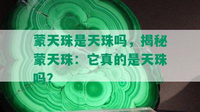 蒙天珠是天珠吗，揭秘蒙天珠：它真的是天珠吗？