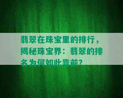 翡翠在珠宝里的排行，揭秘珠宝界：翡翠的排名为何如此靠前？