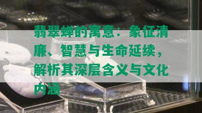 翡翠蝉的寓意：象征清廉、智慧与生命延续，解析其深层含义与文化内涵