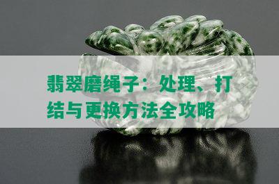 翡翠磨绳子：处理、打结与更换方法全攻略